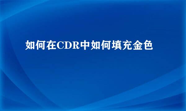 如何在CDR中如何填充金色