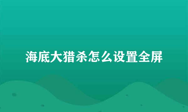 海底大猎杀怎么设置全屏