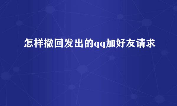 怎样撤回发出的qq加好友请求