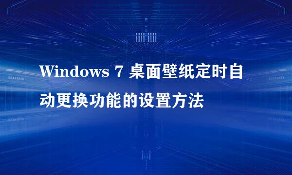 Windows 7 桌面壁纸定时自动更换功能的设置方法