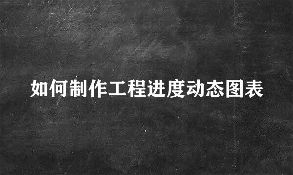 如何制作工程进度动态图表
