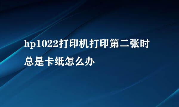 hp1022打印机打印第二张时总是卡纸怎么办