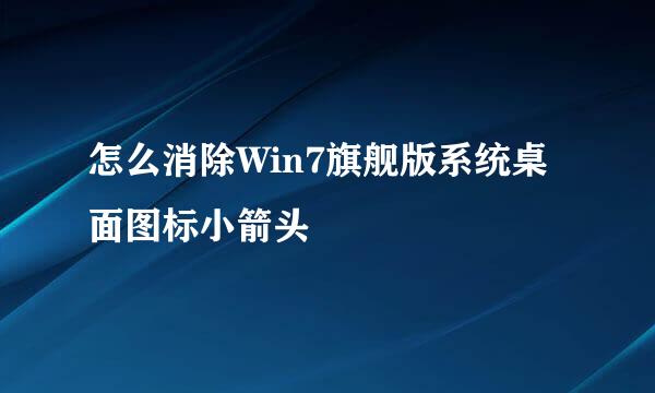 怎么消除Win7旗舰版系统桌面图标小箭头