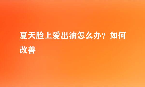 夏天脸上爱出油怎么办？如何改善