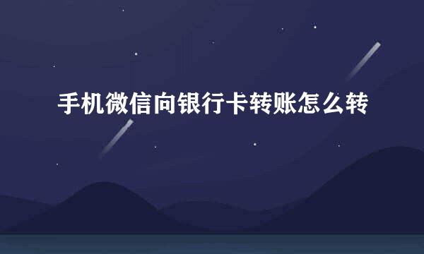 手机微信向银行卡转账怎么转