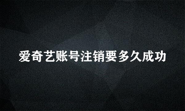 爱奇艺账号注销要多久成功