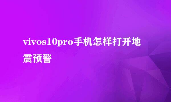 vivos10pro手机怎样打开地震预警