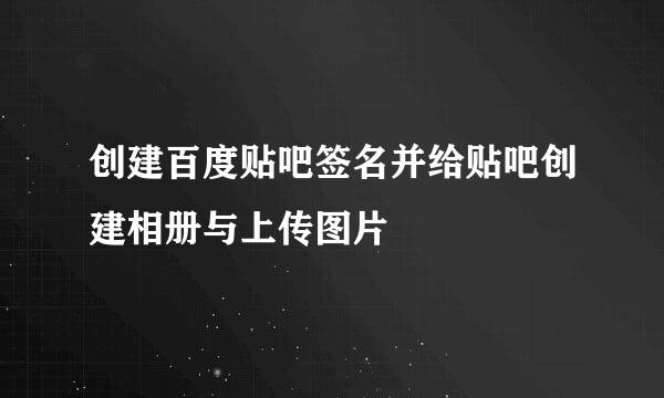 创建百度贴吧签名并给贴吧创建相册与上传图片