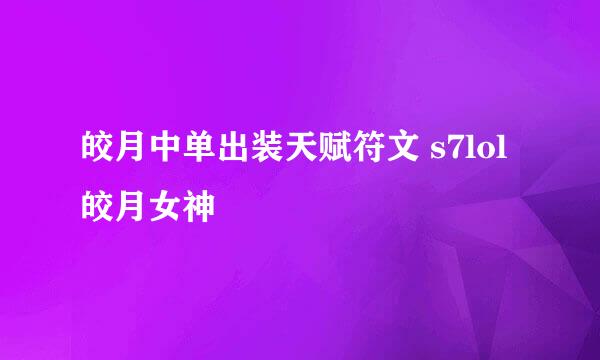 皎月中单出装天赋符文 s7lol皎月女神