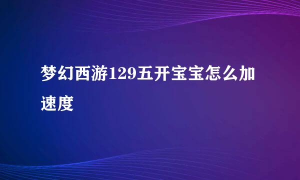 梦幻西游129五开宝宝怎么加速度