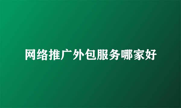 网络推广外包服务哪家好