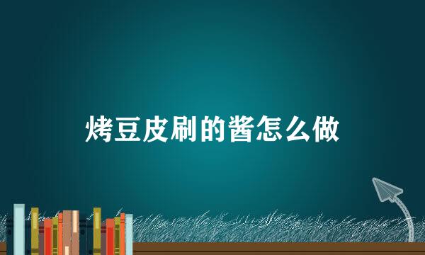 烤豆皮刷的酱怎么做