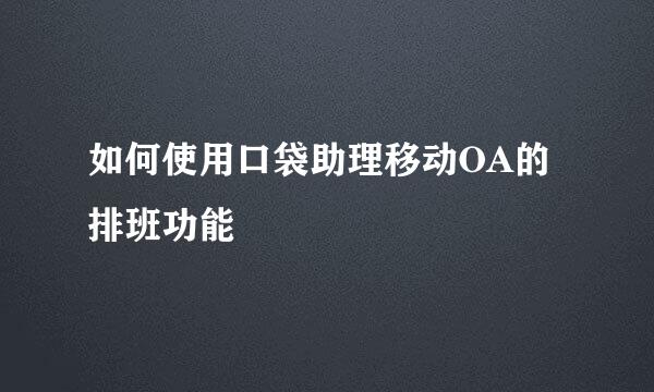 如何使用口袋助理移动OA的排班功能