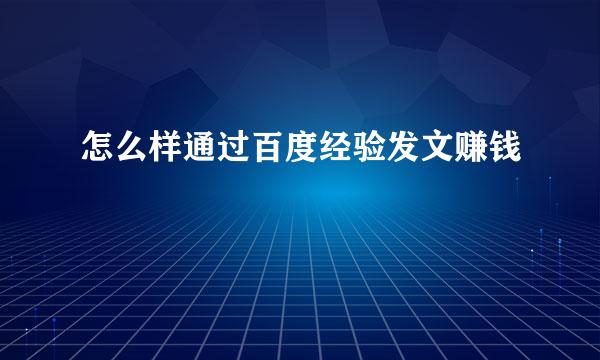怎么样通过百度经验发文赚钱