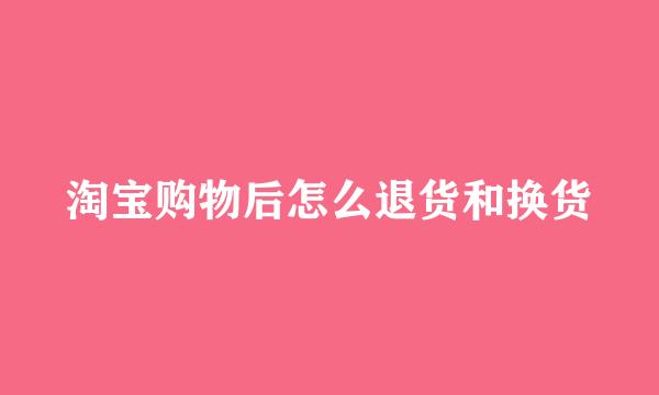 淘宝购物后怎么退货和换货