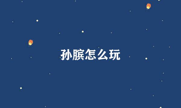 孙膑怎么玩