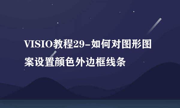 VISIO教程29-如何对图形图案设置颜色外边框线条