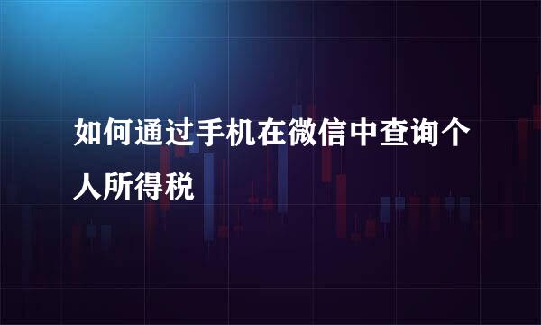 如何通过手机在微信中查询个人所得税