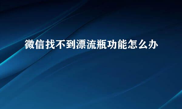 微信找不到漂流瓶功能怎么办