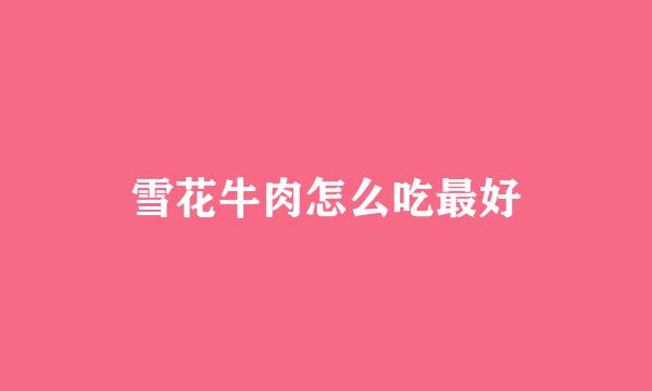 雪花牛肉怎么吃最好