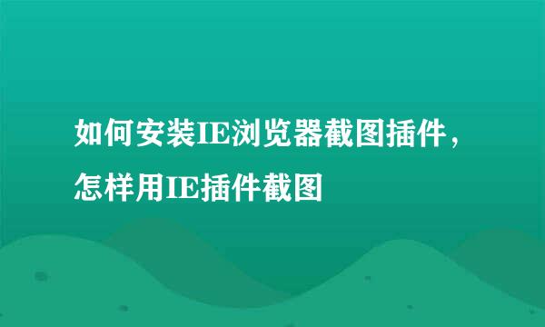 如何安装IE浏览器截图插件，怎样用IE插件截图