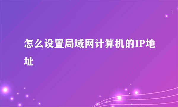 怎么设置局域网计算机的IP地址