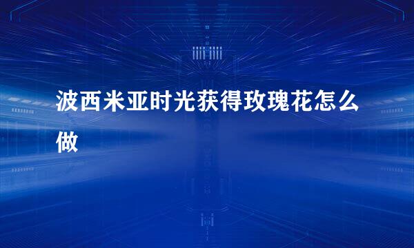波西米亚时光获得玫瑰花怎么做
