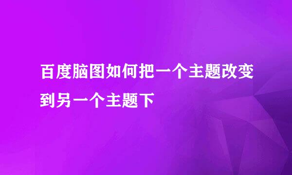 百度脑图如何把一个主题改变到另一个主题下