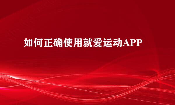 如何正确使用就爱运动APP