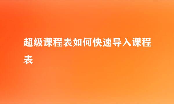 超级课程表如何快速导入课程表
