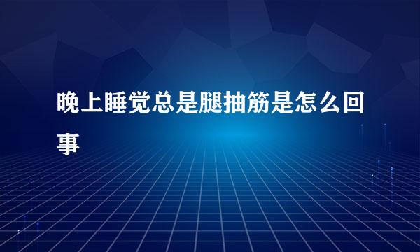 晚上睡觉总是腿抽筋是怎么回事