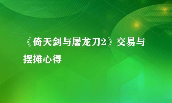 《倚天剑与屠龙刀2》交易与摆摊心得