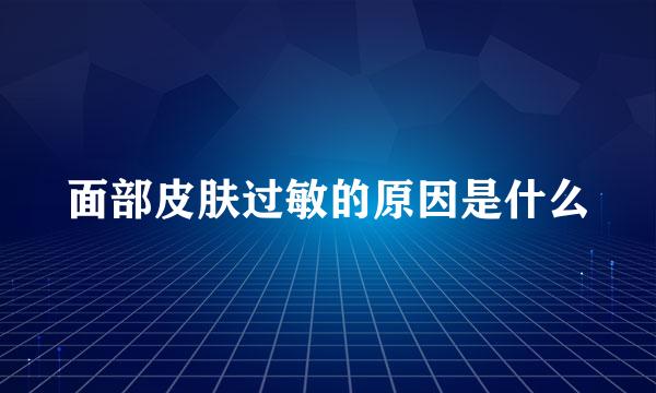 面部皮肤过敏的原因是什么