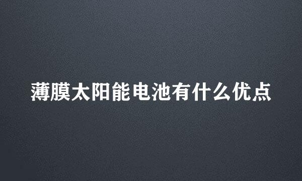 薄膜太阳能电池有什么优点