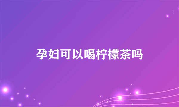 孕妇可以喝柠檬茶吗