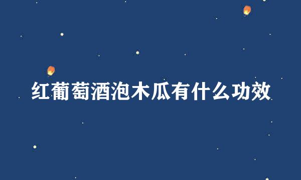 红葡萄酒泡木瓜有什么功效