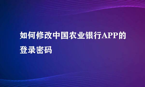 如何修改中国农业银行APP的登录密码