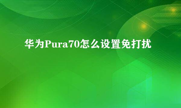 华为Pura70怎么设置免打扰