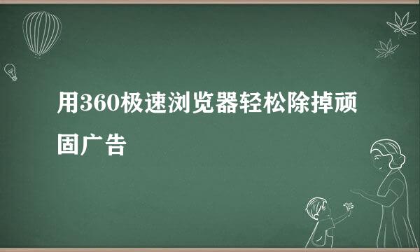 用360极速浏览器轻松除掉顽固广告