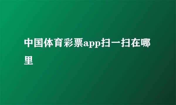 中国体育彩票app扫一扫在哪里