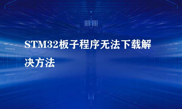 STM32板子程序无法下载解决方法