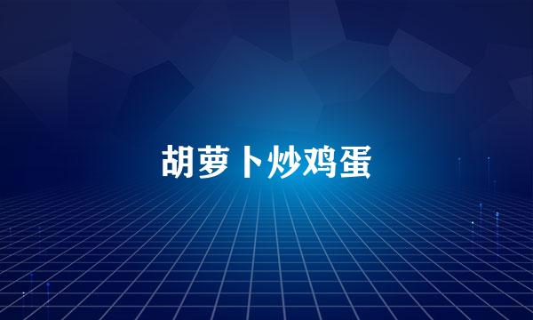胡萝卜炒鸡蛋
