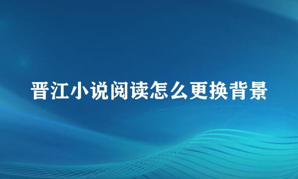 晋江小说阅读怎么更换背景