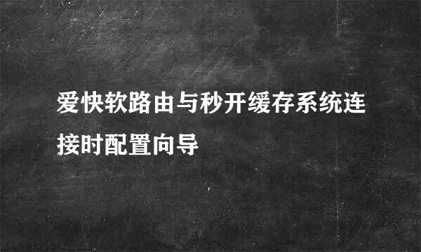 爱快软路由与秒开缓存系统连接时配置向导