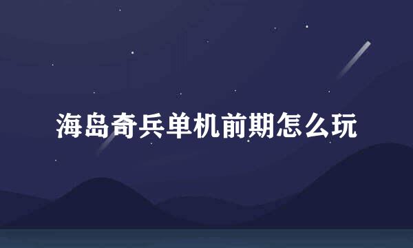 海岛奇兵单机前期怎么玩