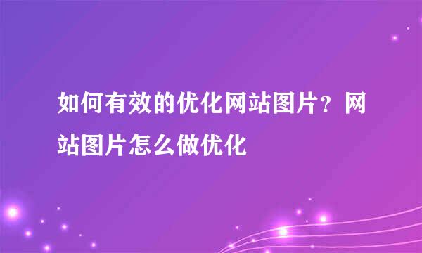 如何有效的优化网站图片？网站图片怎么做优化