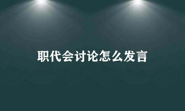 职代会讨论怎么发言