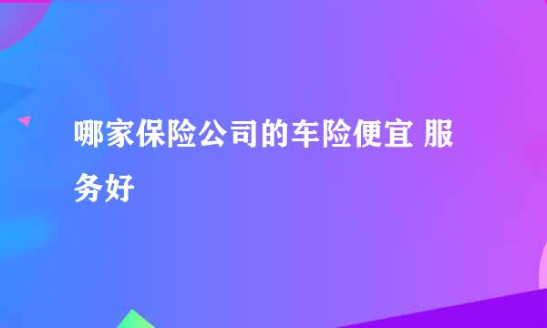 哪家保险公司的车险便宜 服务好