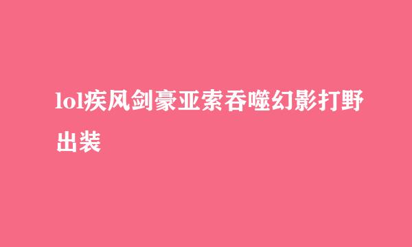 lol疾风剑豪亚索吞噬幻影打野出装