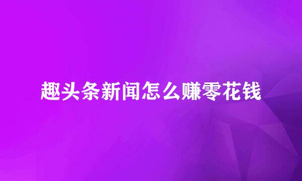 趣头条新闻怎么赚零花钱